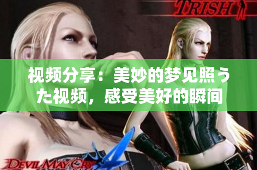 視頻分享：美妙的夢見照うた視頻，感受美好的瞬間