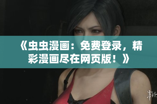 《蟲蟲漫畫：免費登錄，精彩漫畫盡在網(wǎng)頁版！》