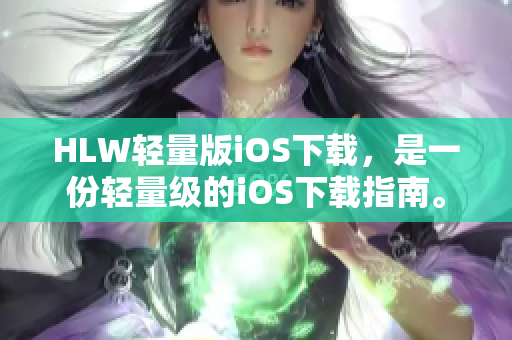 HLW輕量版iOS下載，是一份輕量級的iOS下載指南。