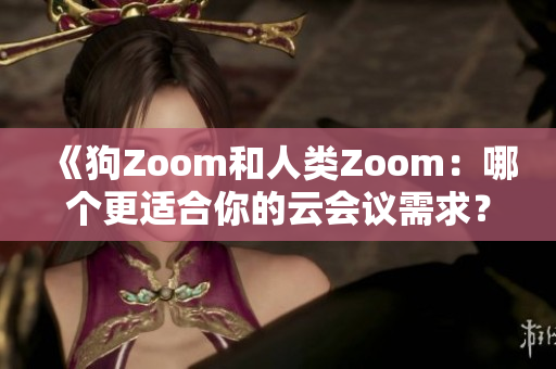 《狗Zoom和人類Zoom：哪個(gè)更適合你的云會議需求？》
