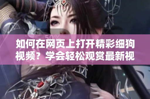 如何在網頁上打開精彩細狗視頻？學會輕松觀賞最新視頻內容