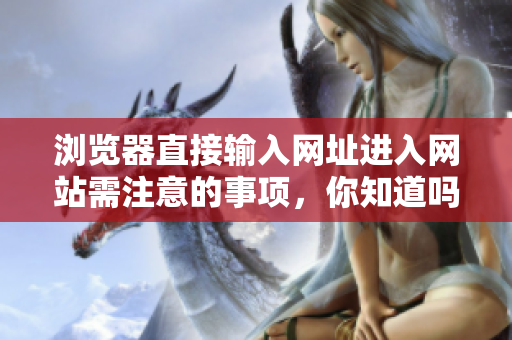 瀏覽器直接輸入網(wǎng)址進入網(wǎng)站需注意的事項，你知道嗎？