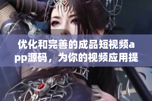 優(yōu)化和完善的成品短視頻app源碼，為你的視頻應(yīng)用提供多重優(yōu)勢(shì)
