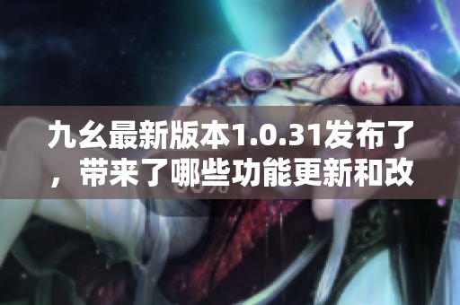 九幺最新版本1.0.31發(fā)布了，帶來了哪些功能更新和改進？
