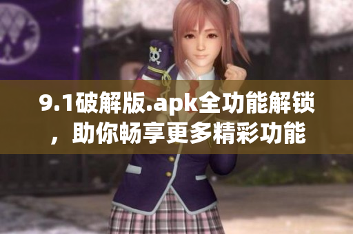 9.1破解版.apk全功能解鎖，助你暢享更多精彩功能
