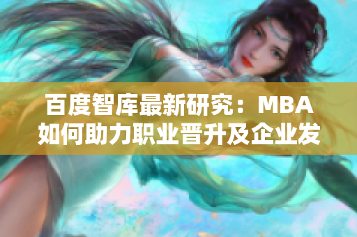 百度智庫(kù)最新研究：MBA如何助力職業(yè)晉升及企業(yè)發(fā)展
