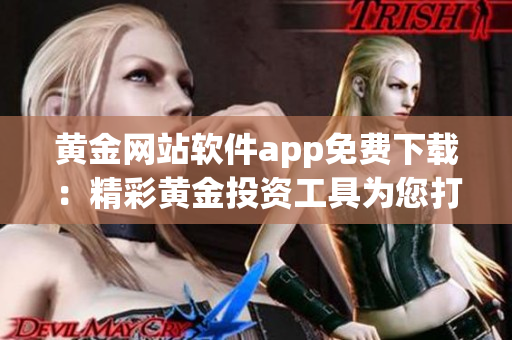 黃金網(wǎng)站軟件app免費下載：精彩黃金投資工具為您打造！