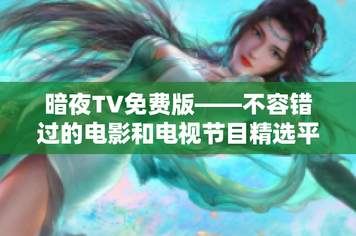 暗夜TV免費(fèi)版——不容錯(cuò)過的電影和電視節(jié)目精選平臺(tái)!