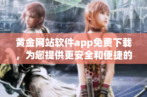 黃金網(wǎng)站軟件app免費(fèi)下載，為您提供更安全和便捷的黃金交易體驗(yàn)