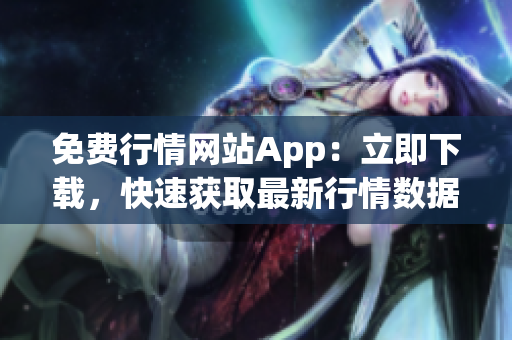 免費(fèi)行情網(wǎng)站App：立即下載，快速獲取最新行情數(shù)據(jù)