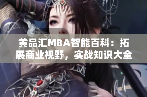 黃品匯MBA智能百科：拓展商業(yè)視野，實(shí)戰(zhàn)知識(shí)大全