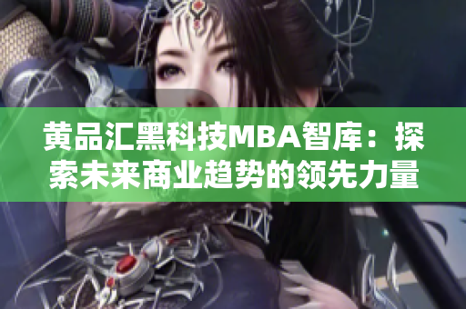 黃品匯黑科技MBA智庫：探索未來商業(yè)趨勢的領(lǐng)先力量