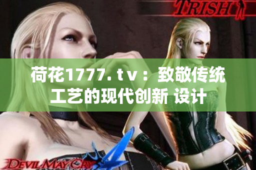 荷花1777. tⅴ：致敬傳統(tǒng)工藝的現(xiàn)代創(chuàng)新 設(shè)計(jì)