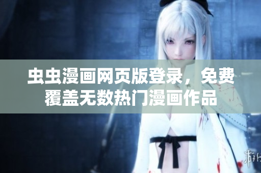 蟲蟲漫畫網(wǎng)頁版登錄，免費(fèi)覆蓋無數(shù)熱門漫畫作品