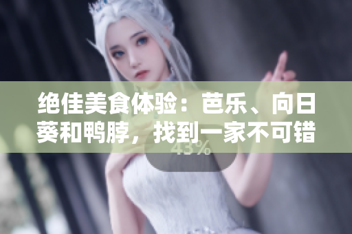 絕佳美食體驗(yàn)：芭樂(lè)、向日葵和鴨脖，找到一家不可錯(cuò)過(guò)的店鋪