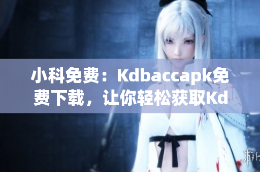 小科免費(fèi)：Kdbaccapk免費(fèi)下載，讓你輕松獲取Kdbacc應(yīng)用
