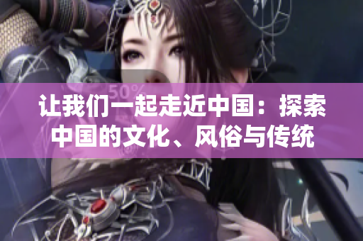 讓我們一起走近中國：探索中國的文化、風(fēng)俗與傳統(tǒng)