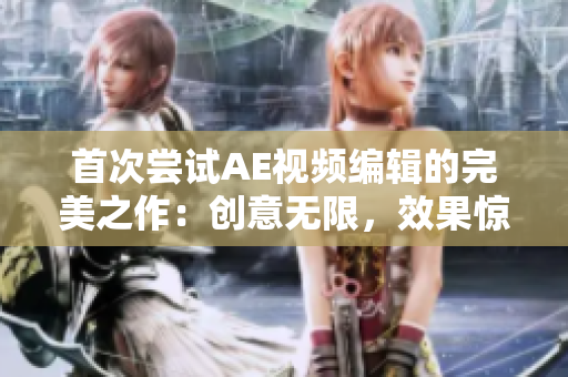 首次嘗試AE視頻編輯的完美之作：創(chuàng)意無限，效果驚艷