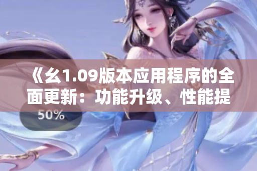 《幺1.09版本應(yīng)用程序的全面更新：功能升級、性能提升和用戶體驗(yàn)優(yōu)化》