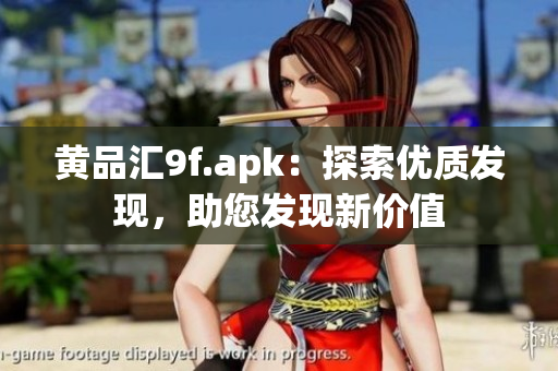 黃品匯9f.apk：探索優(yōu)質(zhì)發(fā)現(xiàn)，助您發(fā)現(xiàn)新價值