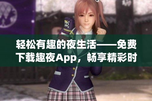 輕松有趣的夜生活——免費(fèi)下載趣夜App，暢享精彩時(shí)刻