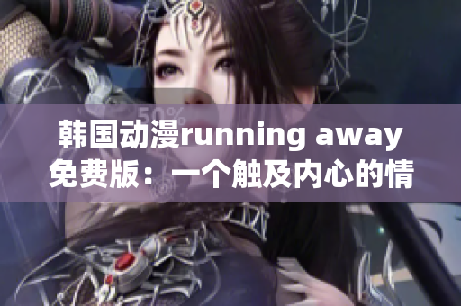 韓國動(dòng)漫running away免費(fèi)版：一個(gè)觸及內(nèi)心的情感之旅
