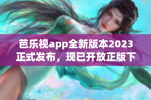 芭樂(lè)視app全新版本2023正式發(fā)布，現(xiàn)已開(kāi)放正版下載，提供更多精彩內(nèi)容