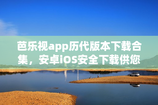 芭樂視app歷代版本下載合集，安卓iOS安全下載供您選擇