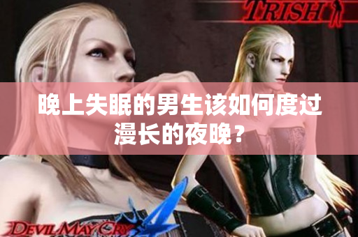 晚上失眠的男生該如何度過(guò)漫長(zhǎng)的夜晚？