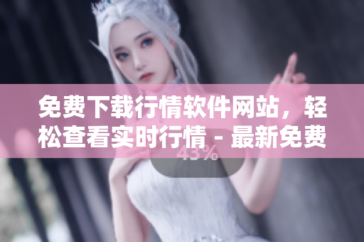免費下載行情軟件網(wǎng)站，輕松查看實時行情 - 最新免費觀看行情軟件下載