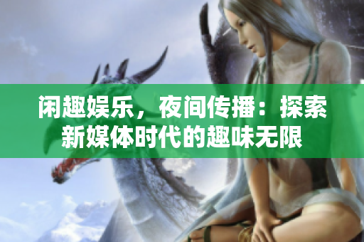 閑趣娛樂，夜間傳播：探索新媒體時代的趣味無限