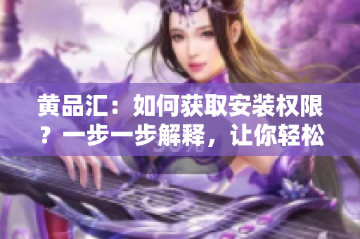黃品匯：如何獲取安裝權(quán)限？一步一步解釋，讓你輕松安裝