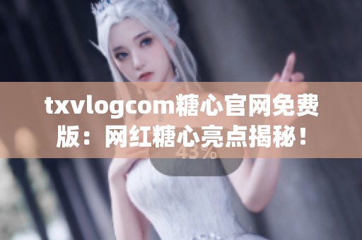 txvlogcom糖心官網(wǎng)免費版：網(wǎng)紅糖心亮點揭秘！