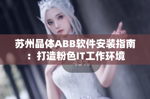 蘇州晶體ABB軟件安裝指南：打造粉色IT工作環(huán)境