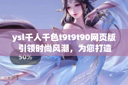 ysl千人千色t9t9t90網(wǎng)頁版 引領(lǐng)時尚風潮，為您打造獨一無二的時尚風格