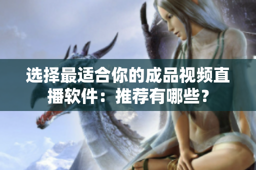 選擇最適合你的成品視頻直播軟件：推薦有哪些？