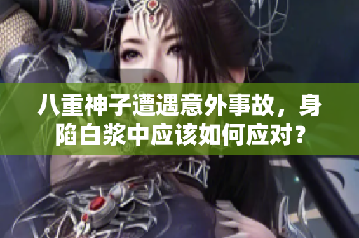 八重神子遭遇意外事故，身陷白漿中應(yīng)該如何應(yīng)對？