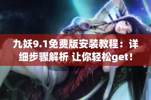 九妖9.1免費版安裝教程：詳細步驟解析 讓你輕松get！