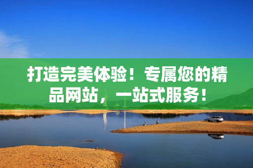 打造完美體驗！專屬您的精品網(wǎng)站，一站式服務(wù)！