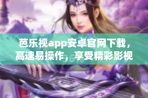 芭樂視app安卓官網下載，高速易操作，享受精彩影視娛樂