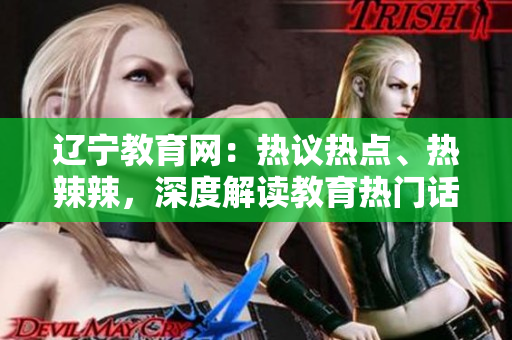 遼寧教育網(wǎng)：熱議熱點(diǎn)、熱辣辣，深度解讀教育熱門話題