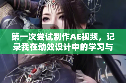 第一次嘗試制作AE視頻，記錄我在動效設計中的學習與挑戰(zhàn)