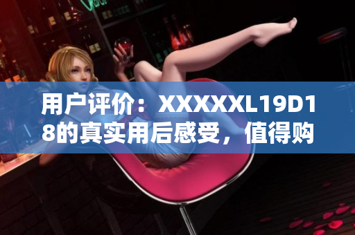 用戶評價：XXXXXL19D18的真實用后感受，值得購買？