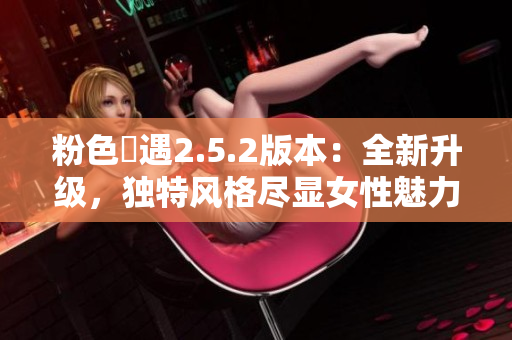 粉色囧遇2.5.2版本：全新升級，獨(dú)特風(fēng)格盡顯女性魅力