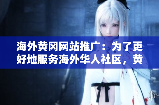 海外黃岡網(wǎng)站推廣：為了更好地服務(wù)海外華人社區(qū)，黃岡網(wǎng)站在全球范圍內(nèi)展開宣傳活動