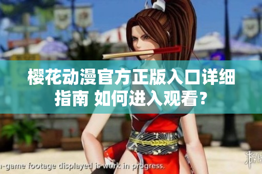 櫻花動漫官方正版入口詳細(xì)指南 如何進入觀看？