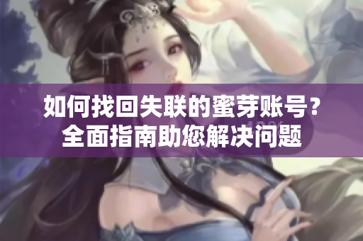 如何找回失聯(lián)的蜜芽賬號？全面指南助您解決問題