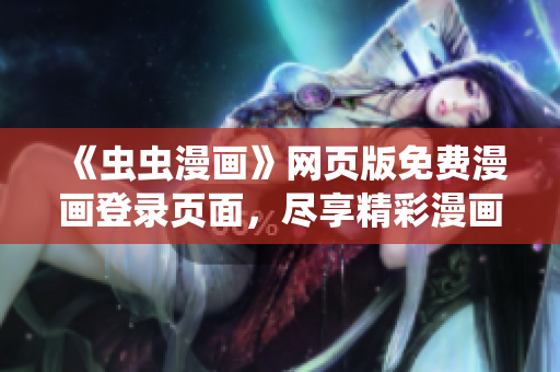 《蟲蟲漫畫》網(wǎng)頁版免費(fèi)漫畫登錄頁面，盡享精彩漫畫內(nèi)容