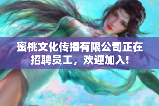 蜜桃文化傳播有限公司正在招聘員工，歡迎加入!