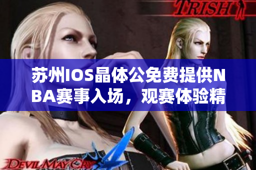 蘇州IOS晶體公免費提供NBA賽事入場，觀賽體驗精彩籃球盛宴